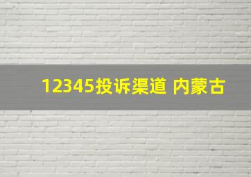 12345投诉渠道 内蒙古